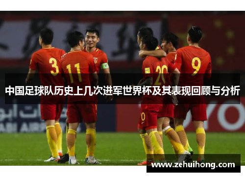 中国足球队历史上几次进军世界杯及其表现回顾与分析