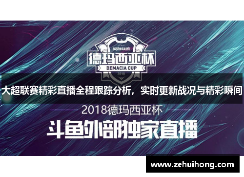 大超联赛精彩直播全程跟踪分析，实时更新战况与精彩瞬间