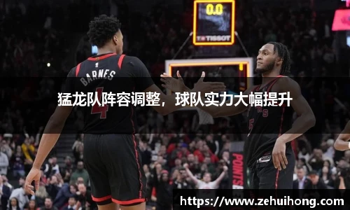 猛龙队阵容调整，球队实力大幅提升