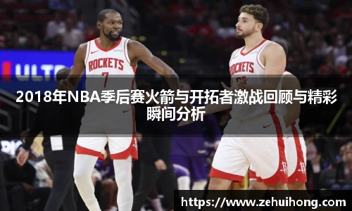 2018年NBA季后赛火箭与开拓者激战回顾与精彩瞬间分析