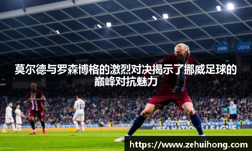 莫尔德与罗森博格的激烈对决揭示了挪威足球的巅峰对抗魅力